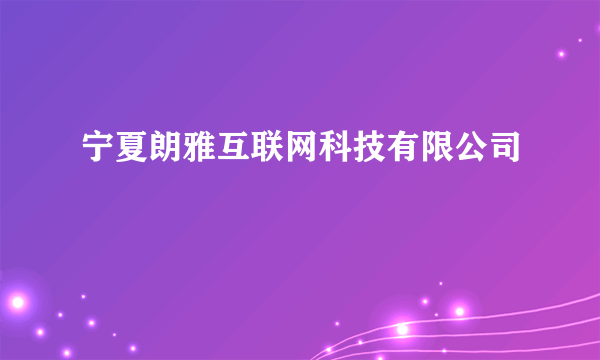 宁夏朗雅互联网科技有限公司