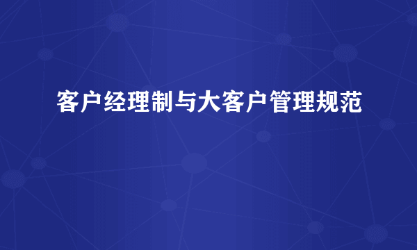 客户经理制与大客户管理规范