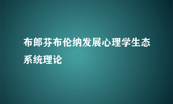 布郎芬布伦纳发展心理学生态系统理论