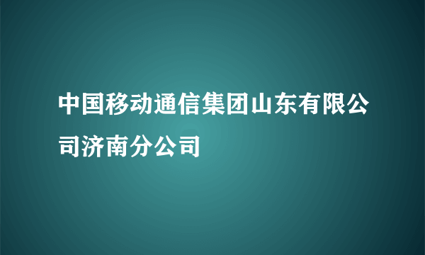 中国移动通信集团山东有限公司济南分公司