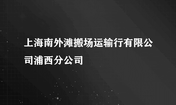 上海南外滩搬场运输行有限公司浦西分公司