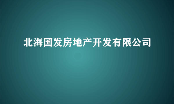 北海国发房地产开发有限公司