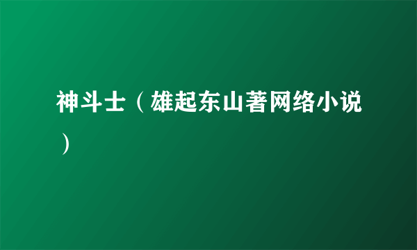 神斗士（雄起东山著网络小说）