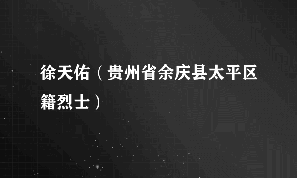 徐天佑（贵州省余庆县太平区籍烈士）