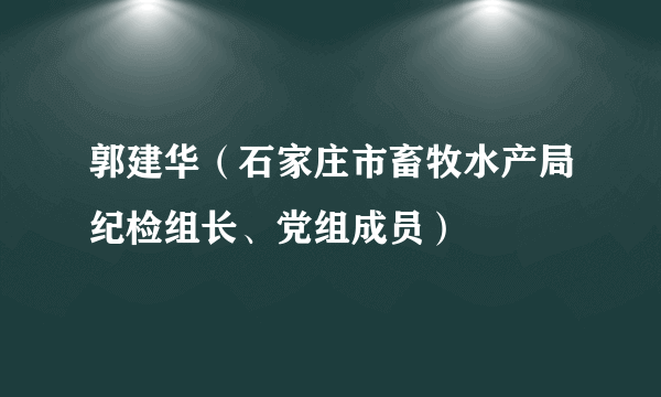 郭建华（石家庄市畜牧水产局纪检组长、党组成员）