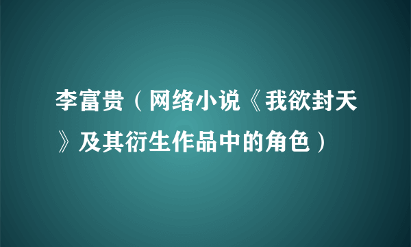 李富贵（网络小说《我欲封天》及其衍生作品中的角色）