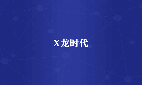 X龙时代