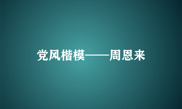 党风楷模——周恩来