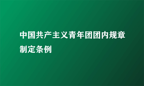 中国共产主义青年团团内规章制定条例