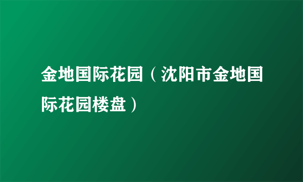 金地国际花园（沈阳市金地国际花园楼盘）