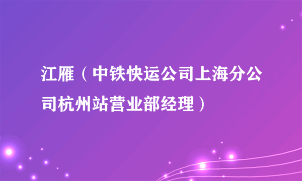 江雁（中铁快运公司上海分公司杭州站营业部经理）