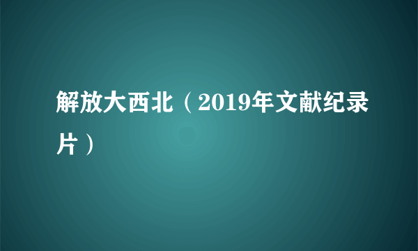 解放大西北（2019年文献纪录片）