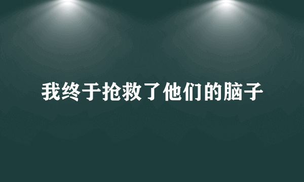 我终于抢救了他们的脑子