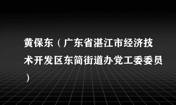 黄保东（广东省湛江市经济技术开发区东简街道办党工委委员）