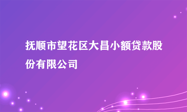 抚顺市望花区大昌小额贷款股份有限公司