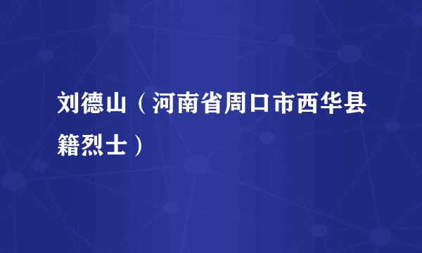 刘德山（河南省周口市西华县籍烈士）