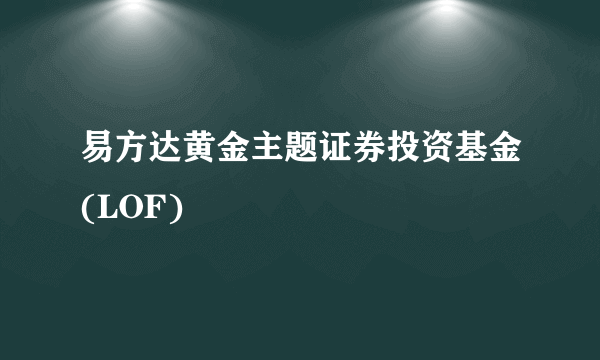 易方达黄金主题证券投资基金(LOF)