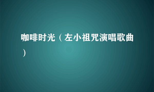 咖啡时光（左小祖咒演唱歌曲）