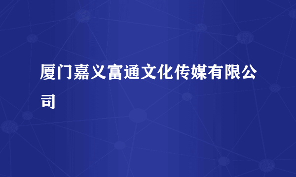 厦门嘉义富通文化传媒有限公司