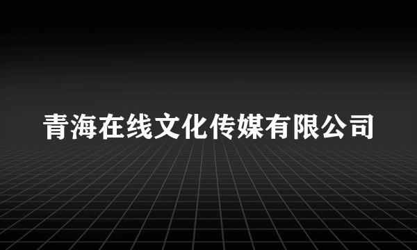 青海在线文化传媒有限公司