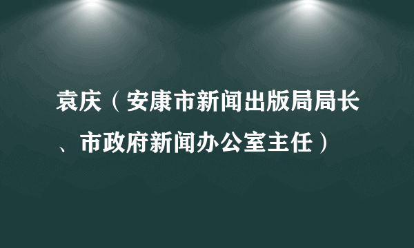 袁庆（安康市新闻出版局局长、市政府新闻办公室主任）