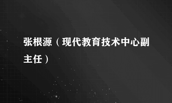 张根源（现代教育技术中心副主任）