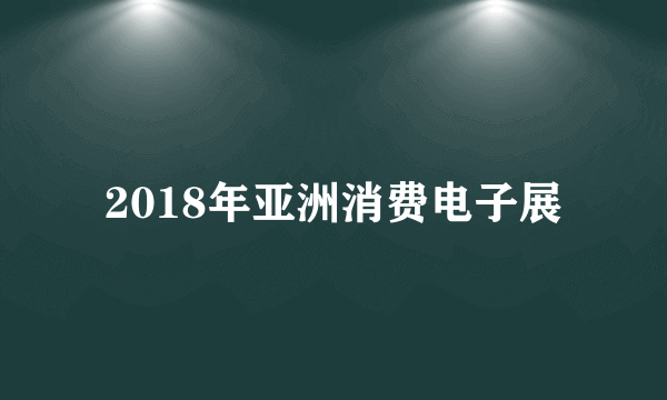 2018年亚洲消费电子展