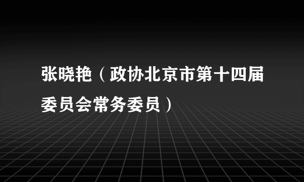 张晓艳（政协北京市第十四届委员会常务委员）