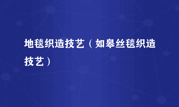 地毯织造技艺（如皋丝毯织造技艺）