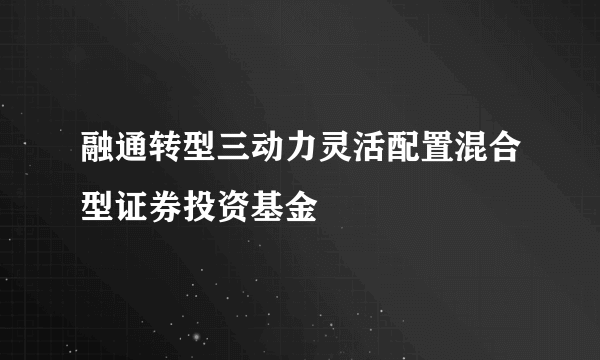 融通转型三动力灵活配置混合型证券投资基金