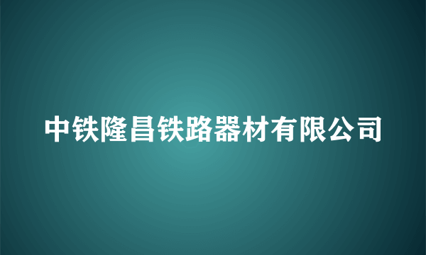 中铁隆昌铁路器材有限公司