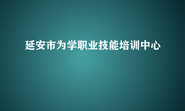 延安市为学职业技能培训中心