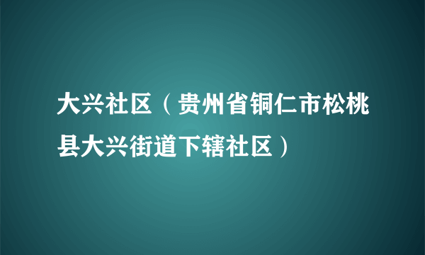 大兴社区（贵州省铜仁市松桃县大兴街道下辖社区）