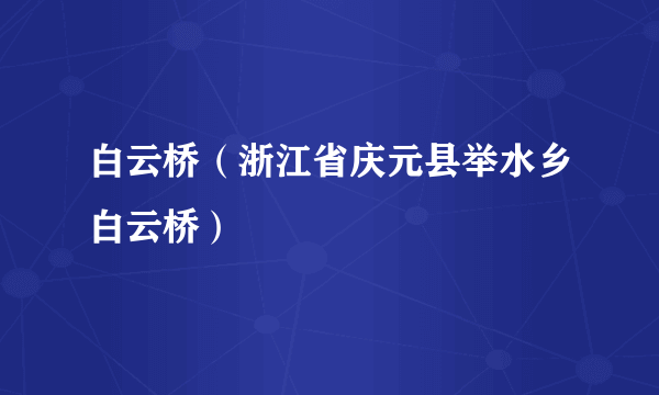 白云桥（浙江省庆元县举水乡白云桥）