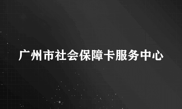 广州市社会保障卡服务中心