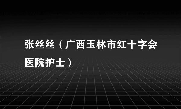 张丝丝（广西玉林市红十字会医院护士）