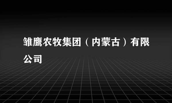 雏鹰农牧集团（内蒙古）有限公司