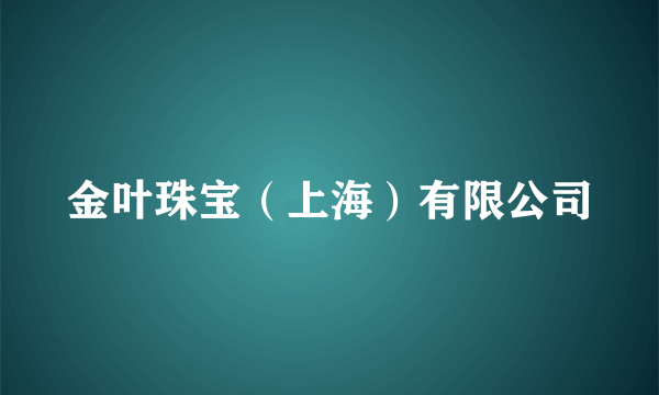 金叶珠宝（上海）有限公司