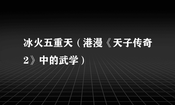 冰火五重天（港漫《天子传奇2》中的武学）