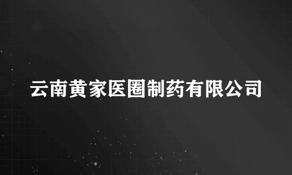 云南黄家医圈制药有限公司