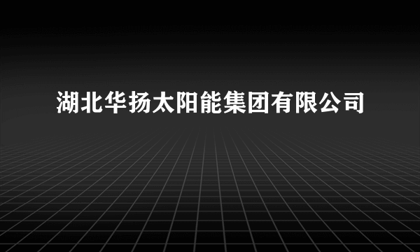 湖北华扬太阳能集团有限公司