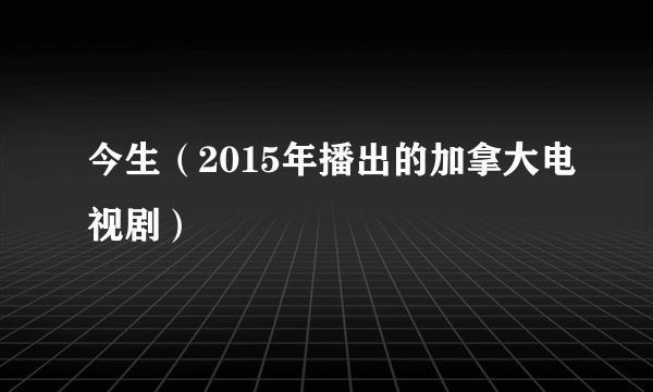 今生（2015年播出的加拿大电视剧）