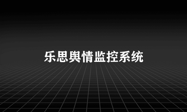 乐思舆情监控系统