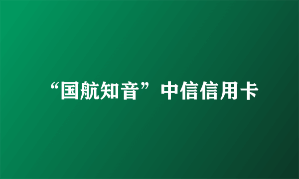 “国航知音”中信信用卡