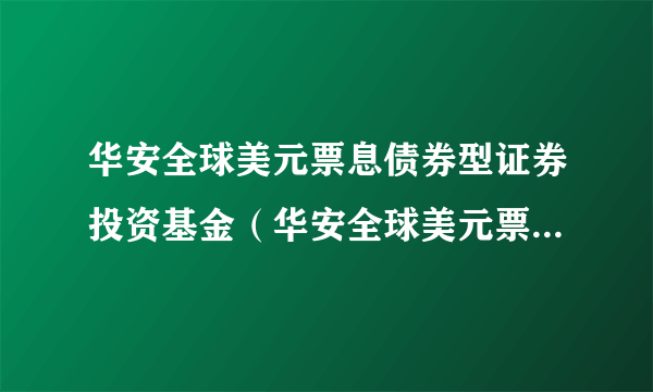 华安全球美元票息债券型证券投资基金（华安全球美元票息债A现汇）