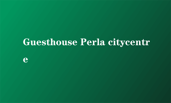 Guesthouse Perla citycentre