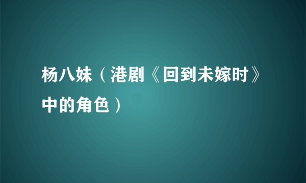 杨八妹（港剧《回到未嫁时》中的角色）