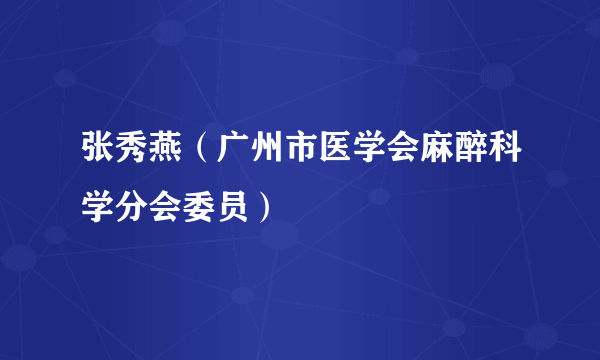 张秀燕（广州市医学会麻醉科学分会委员）