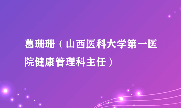 葛珊珊（山西医科大学第一医院健康管理科主任）