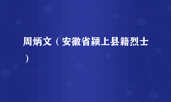 周炳文（安徽省颍上县籍烈士）